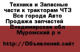 Техника и Запасные части к тракторам ЧТЗ - Все города Авто » Продажа запчастей   . Владимирская обл.,Муромский р-н